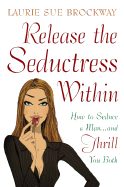 Release the Seductress Within: How to Seduce a Man...and Thrill You Both