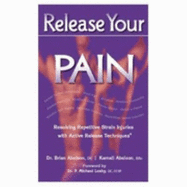 Release Your Pain: Resolving Repetitive Strain Injuries with Active Release Techniques - Abelson, Brian, Dr.