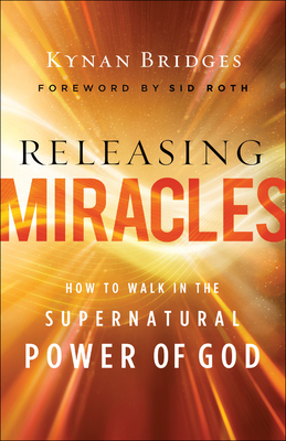 Releasing Miracles: How to Walk in the Supernatural Power of God - Bridges, Kynan, and Roth, Sid (Foreword by)