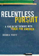 Relentless Pursuit: A Year in the Trenches with Teach for America - Foote, Donna