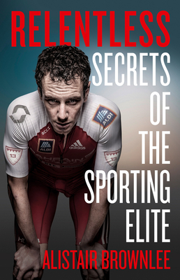 Relentless: Secrets of the Sporting Elite - Brownlee, Alistair