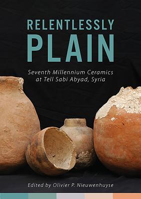 Relentlessly Plain: Seventh Millennium Ceramics at Tell Sabi Abyad, Syria - Nieuwenhuyse, Olivier P. (Editor)