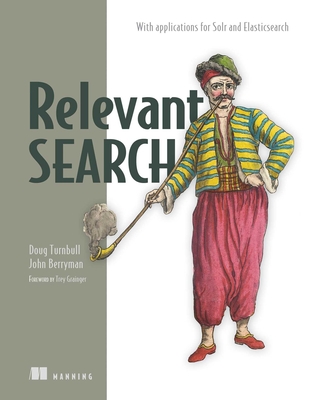 Relevant Search: With Applications for Solr and Elasticsearch - Turnbull, Doug, and Berryman, John