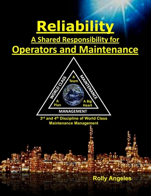 Reliability - A Shared Responsibility for Operators and Maintenance: Sequel to World Class Maintenance Management - The 12 Disciplines and Maintenance - Roadmap to Reliability - Angeles, Rolly