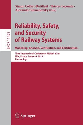Reliability, Safety, and Security of Railway Systems. Modelling, Analysis, Verification, and Certification: Third International Conference, Rssrail 2019, Lille, France, June 4-6, 2019, Proceedings - Collart-Dutilleul, Simon (Editor), and Lecomte, Thierry (Editor), and Romanovsky, Alexander (Editor)