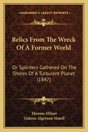 Relics From The Wreck Of A Former World: Or Splinters Gathered On The Shores Of A Turbulent Planet (1847)