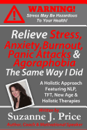 Relieve Stress, Anxiety, Burnout, Panic Attacks & Agoraphobia the Same Way I Did: A Holistic Approach Featuring Nlp, TFT, Tfh, New Age, Holistic & Mind Body Therapies