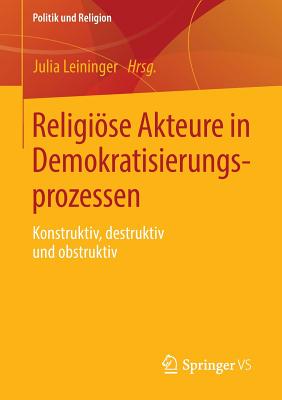 Religise Akteure in Demokratisierungsprozessen: Konstruktiv, destruktiv und obstruktiv - Leininger, Julia (Editor)