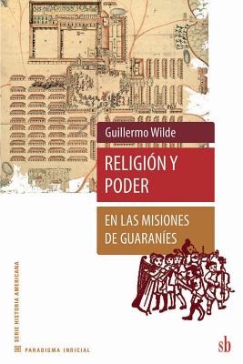 Religi?n y poder en las misiones de guaran?es - Wilde, Guillermo