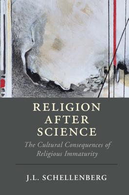 Religion after Science: The Cultural Consequences of Religious Immaturity - Schellenberg, J. L.