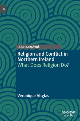 Religion and Conflict in Northern Ireland: What Does Religion Do? - Altglas, Vronique