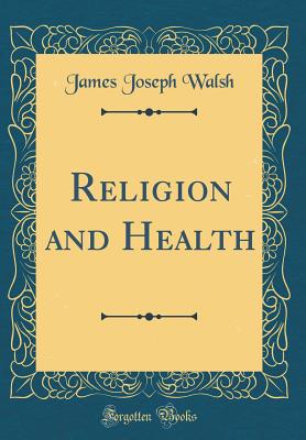 Religion and Health (Classic Reprint) - Walsh, James Joseph
