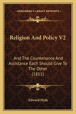 Religion and Policy V2: And the Countenance and Assistance Each Should Give to the Other (1811) - Hyde, Edward