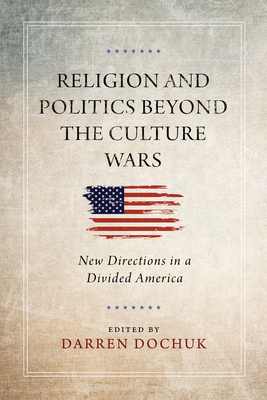 Religion and Politics Beyond the Culture Wars: New Directions in a Divided America - Dochuk, Darren (Editor)
