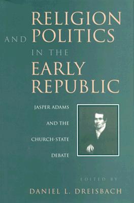 Religion and Politics in the Early Republic: Jasper Adams and the Church-State Debate - Dreisbach, Daniel L