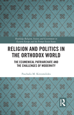 Religion and Politics in the Orthodox World: The Ecumenical Patriarchate and the Challenges of Modernity - Kitromilides, Paschalis