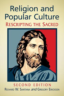 Religion and Popular Culture: Rescripting the Sacred - Santana, Richard W., and Erickson, Gregory