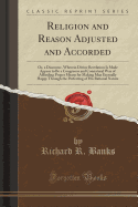 Religion and Reason Adjusted and Accorded: Or, a Discourse, Wherein Divine Revelation Is Made Appear to Be a Congruous and Connatural Way of Affording Proper Means for Making Man Eternally Happy Through the Perfecting of His Rational Nature