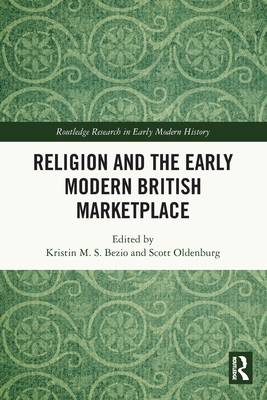 Religion and the Early Modern British Marketplace - Bezio, Kristin M S (Editor), and Oldenburg, Scott (Editor)