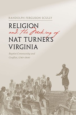 Religion and the Making of Nat Turner's Virginia: Baptist Community and Conflict, 1740-1840 - Scully, Randolph Ferguson