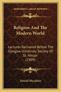 Religion and the Modern World: Lectures Delivered Before the Glasgow University Society of St. Ninian (1909)