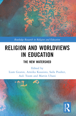 Religion and Worldviews in Education: The New Watershed - Gearon, Liam (Editor), and Kuusisto, Arniika (Editor), and Poulter, Saila (Editor)