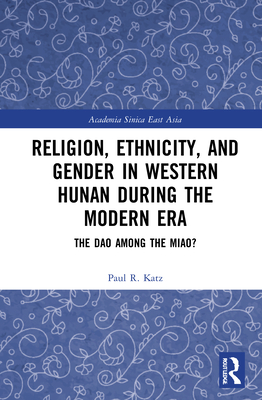 Religion, Ethnicity, and Gender in Western Hunan during the Modern Era: The Dao among the Miao? - Katz, Paul R