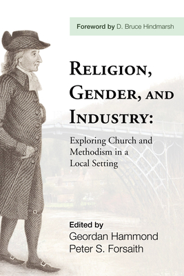 Religion, Gender, and Industry: Exploing Church and Methodism in a Local Setting - Hammond, Geordan (Editor), and Forsaith, Peter S (Editor), and Hindmarsh, D Bruce (Foreword by)