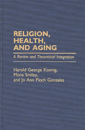 Religion, Health, and Aging: A Review and Theoretical Integration