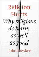 Religion Hurts: Why Religions Do Harm As Well As Good
