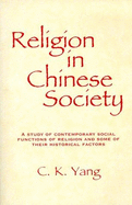 Religion in Chinese Society: A Study of Contemporary Social Functions of Religion and Some of Their Historical Factors - Yang, C K