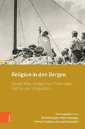 Religion in Den Bergen: Sakrale Orte, Heiligtumer, Performanz, Mythos Und Alltagsleben