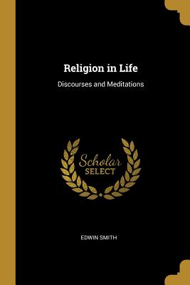 Religion in Life: Discourses and Meditations - Smith, Edwin