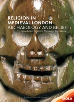 Religion in Medieval London: The Archaeology of Belief - Barber, Bruno, and Thomas, Christopher, and Watson, Bruce