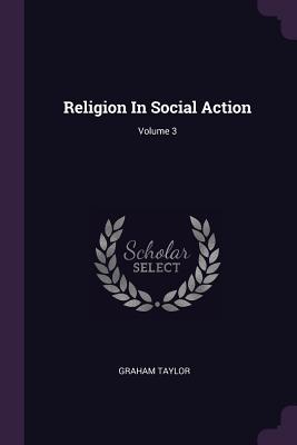 Religion In Social Action; Volume 3 - Taylor, Graham