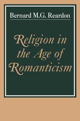 Religion in the Age of Romanticism: Studies in Early Nineteenth Century Thought - Reardon, Bernard M G (Preface by)