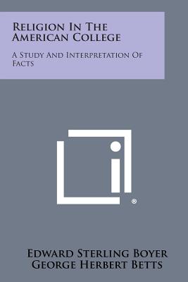 Religion in the American College: A Study and Interpretation of Facts - Boyer, Edward Sterling, and Betts, George Herbert (Editor)