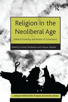 Religion in the Neoliberal Age: Political Economy and Modes of Governance - Gauthier, Franois, and Martikainen, Tuomas (Editor)