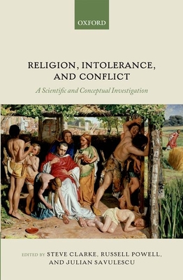 Religion, Intolerance, and Conflict: A Scientific and Conceptual Investigation - Clarke, Steve (Editor), and Powell, Russell (Editor), and Savulescu, Julian (Editor)
