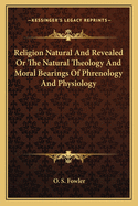 Religion Natural And Revealed Or The Natural Theology And Moral Bearings Of Phrenology And Physiology