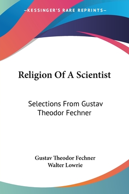 Religion Of A Scientist: Selections From Gustav Theodor Fechner - Fechner, Gustav Theodor, and Lowrie, Walter (Editor)