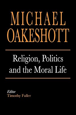 Religion, Politics, and the Moral Life - Oakeshott, Michael, and Fuller, Timothy (Editor)