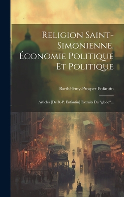 Religion Saint-simonienne. ?conomie Politique Et Politique: Articles [de B.-p. Enfantin] Extraits Du "globe"... - Enfantin, Barth?l?my-Prosper