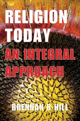 Religion Today: An Integral Approach - Hill, Brennan R