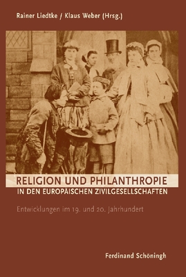 Religion Und Philanthropie in Den Europ?ischen Zivilgesellschaften: Entwicklungen Im 19. Und 20. Jahrhundert - Liedtke, Rainer (Editor), and Weber, Klaus (Editor)