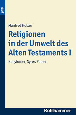 Religionen in Der Umwelt Des Alten Testaments I: Babylonier, Syrer, Perser - Hutter, Manfred