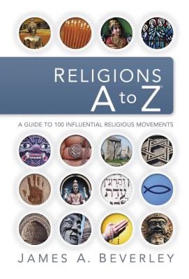 Religions A to Z: A Guide to the 100 Most Influential Religious Movements - Beverley, James A