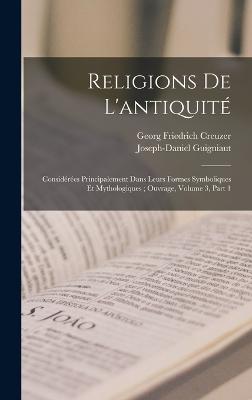 Religions De L'antiquit: Considres Principalement Dans Leurs Formes Symboliques Et Mythologiques; Ouvrage, Volume 3, part 1 - Creuzer, Georg Friedrich, and Guigniaut, Joseph-Daniel