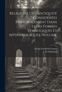 Religions De L'antiquit Considres Principalement Dans Leurs Formes Symboliques Et Mythologiques, Volume 1...