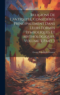 Religions De L'antiquit, Considrs Principalement Dans Leurs Formes Symboliques Et Mythologiques, Volume 3, part 3